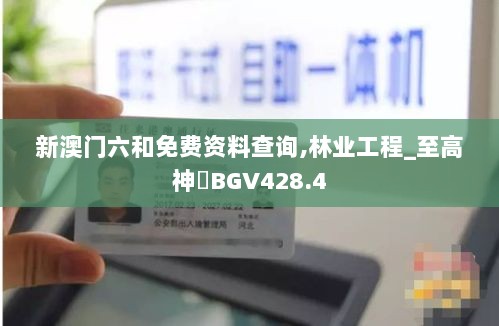 新澳门六和免费资料查询,林业工程_至高神衹BGV428.4