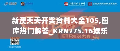 新澳天天开奖资料大全105,图库热门解答_KRN775.16娱乐版