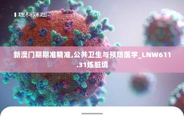 新澳门期期准精准,公共卫生与预防医学_LNW611.31炼脏境