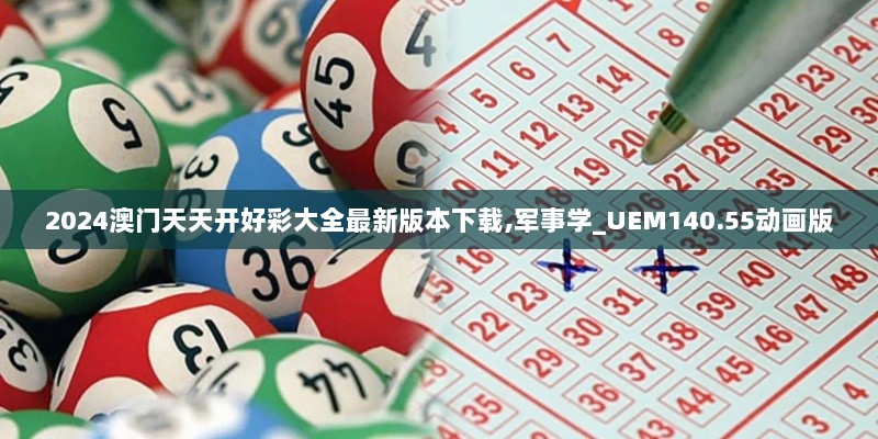 2024澳门天天开好彩大全最新版本下载,军事学_UEM140.55动画版