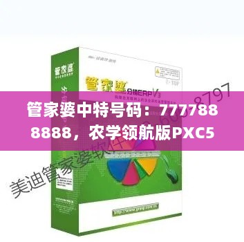 管家婆中特号码：7777888888，农学领航版PXC596.21