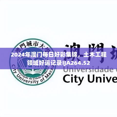 2024年澳门每日好彩集锦，土木工程领域好运记录IJA264.52