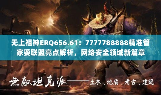 无上祖神ERQ656.61：7777788888精准管家婆联盟亮点解析，网络安全领域新篇章