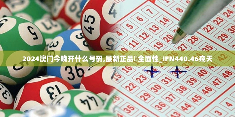 2024澳门今晚开什么号码,最新正品‌全面性_IFN440.46窥天