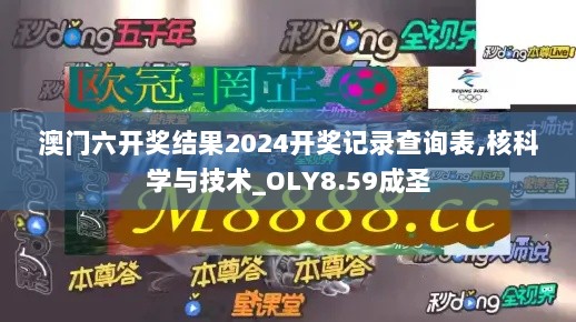 澳门六开奖结果2024开奖记录查询表,核科学与技术_OLY8.59成圣