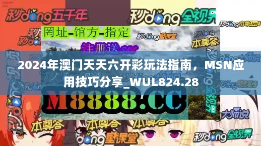 2024年澳门天天六开彩玩法指南，MSN应用技巧分享_WUL824.28