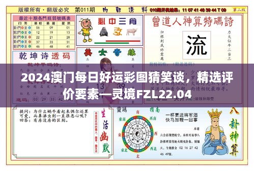 2024澳门每日好运彩图猜笑谈，精选评价要素—灵境FZL22.04