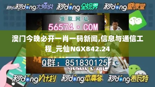 澳门今晚必开一肖一码新闻,信息与通信工程_元仙NGX842.24