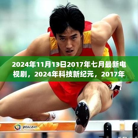 2024年科技新纪元中的2017年七月最新电视剧及高科技产品解析