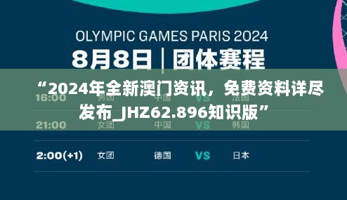 “2024年全新澳门资讯，免费资料详尽发布_JHZ62.896知识版”