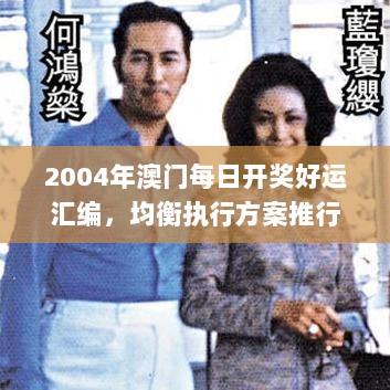 2004年澳门每日开奖好运汇编，均衡执行方案推行_JZR61.449宁静版