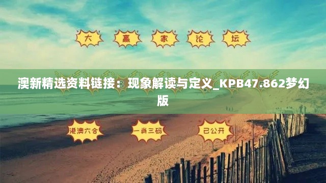 澳新精选资料链接：现象解读与定义_KPB47.862梦幻版