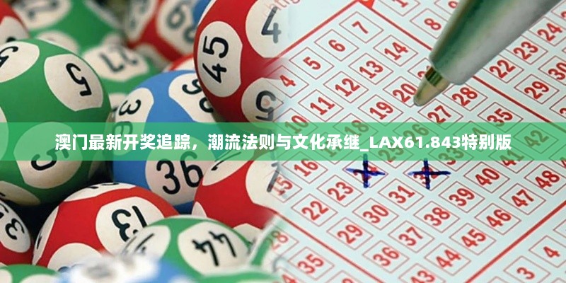 澳门最新开奖追踪，潮流法则与文化承继_LAX61.843特别版