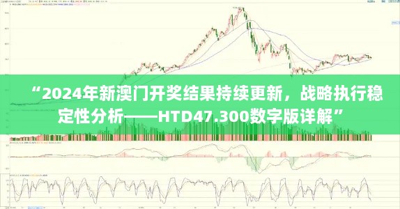 “2024年新澳门开奖结果持续更新，战略执行稳定性分析——HTD47.300数字版详解”