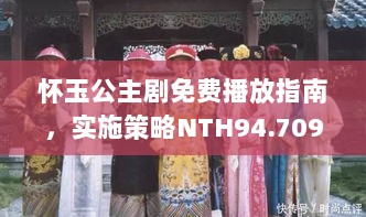 怀玉公主剧免费播放指南，实施策略NTH94.709全球版