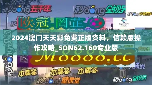 2024澳门天天彩免费正版资料，信赖版操作攻略_SON62.160专业版