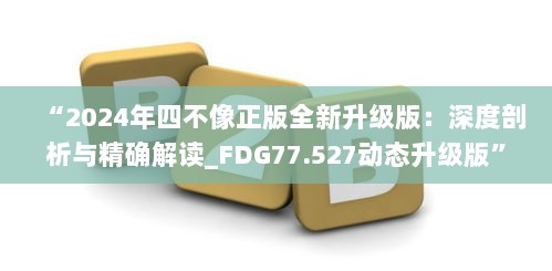 “2024年四不像正版全新升级版：深度剖析与精确解读_FDG77.527动态升级版”