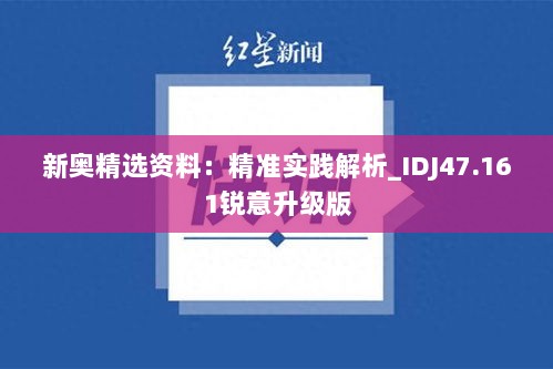 新奥精选资料：精准实践解析_IDJ47.161锐意升级版