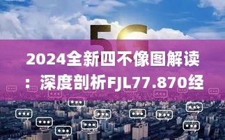 2024全新四不像图解读：深度剖析FJL77.870经典执行策略