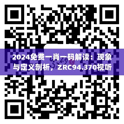 2024免费一肖一码解读：现象与定义剖析，ZRC94.370视听盛宴版