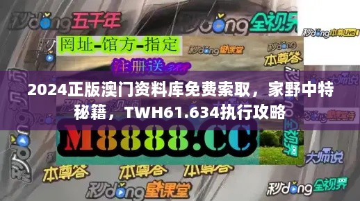 2024正版澳门资料库免费索取，家野中特秘籍，TWH61.634执行攻略