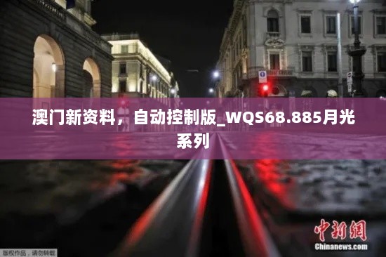 澳门新资料，自动控制版_WQS68.885月光系列