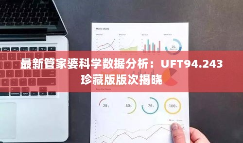 最新管家婆科学数据分析：UFT94.243珍藏版版次揭晓