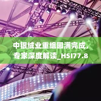 中银绒业重组圆满完成，专家深度解读_HSI77.877自由版