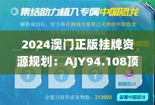 2024澳门正版挂牌资源规划：AJY94.108顶级设备版策略