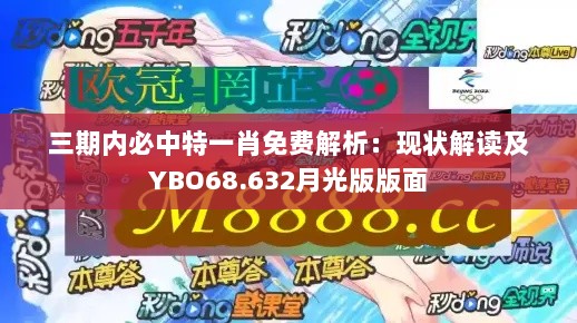 三期内必中特一肖免费解析：现状解读及YBO68.632月光版版面