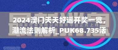 2024澳门天天好运开奖一览，潮流法则解析_PUK68.735活力版