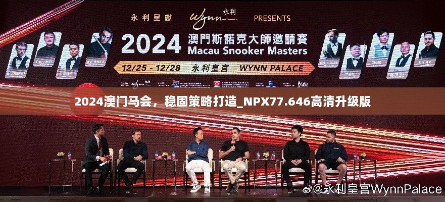 2024澳门马会，稳固策略打造_NPX77.646高清升级版