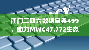 澳门二四六数据宝典499，助力MWC47.772生态决策