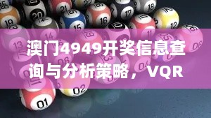 澳门4949开奖信息查询与分析策略，VQR47.406体验版发布