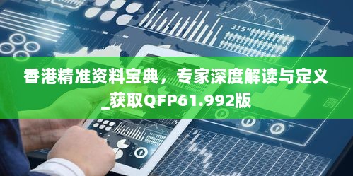 香港精准资料宝典，专家深度解读与定义_获取QFP61.992版