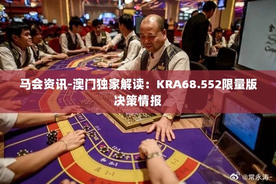 马会资讯-澳门独家解读：KRA68.552限量版决策情报