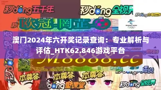 澳门2024年六开奖记录查询：专业解析与评估_HTK62.846游戏平台