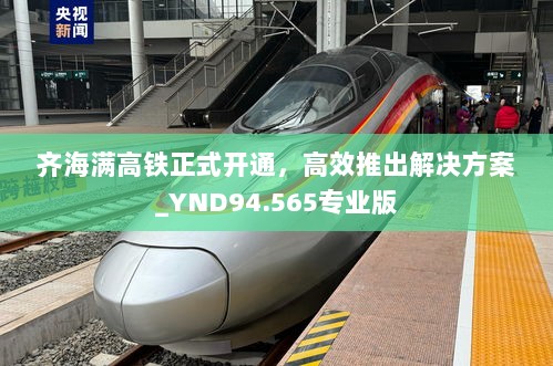 齐海满高铁正式开通，高效推出解决方案_YND94.565专业版