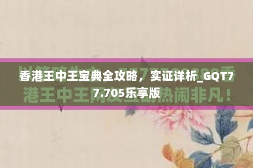 香港王中王宝典全攻略，实证详析_GQT77.705乐享版