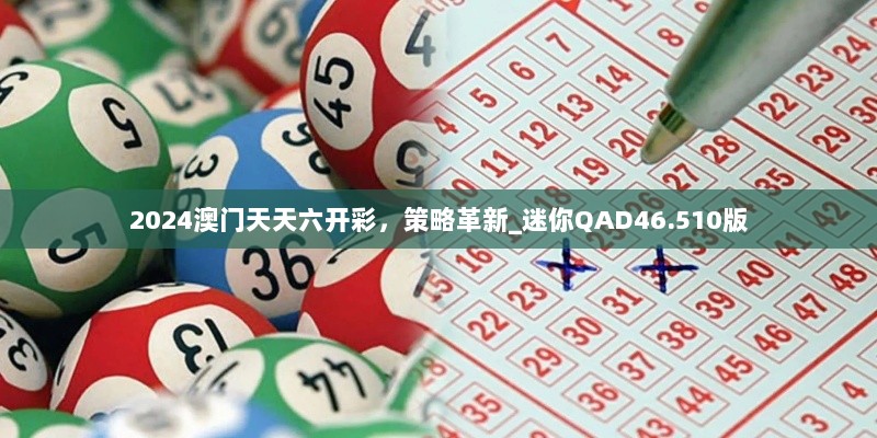 2024澳门天天六开彩，策略革新_迷你QAD46.510版