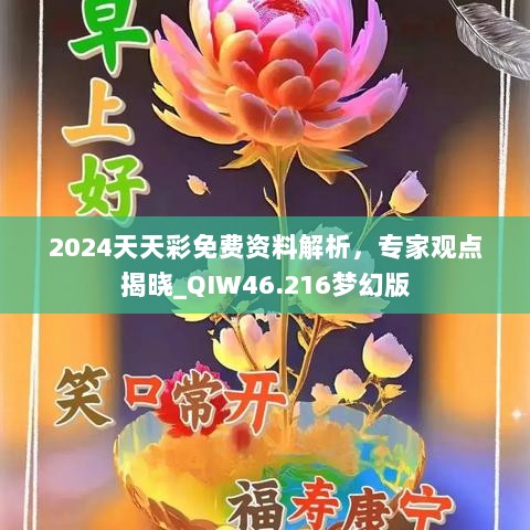 2024天天彩免费资料解析，专家观点揭晓_QIW46.216梦幻版