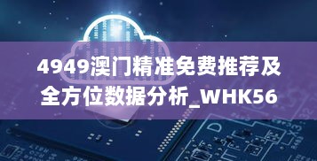 4949澳门精准免费推荐及全方位数据分析_WHK56.298机器版