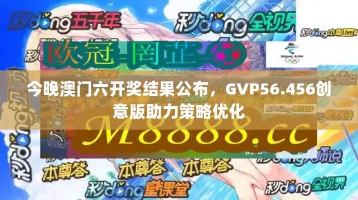 今晚澳门六开奖结果公布，GVP56.456创意版助力策略优化