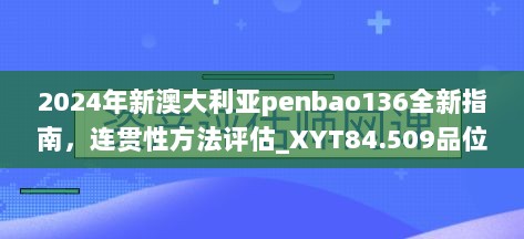 2024年新澳大利亚penbao136全新指南，连贯性方法评估_XYT84.509品位版