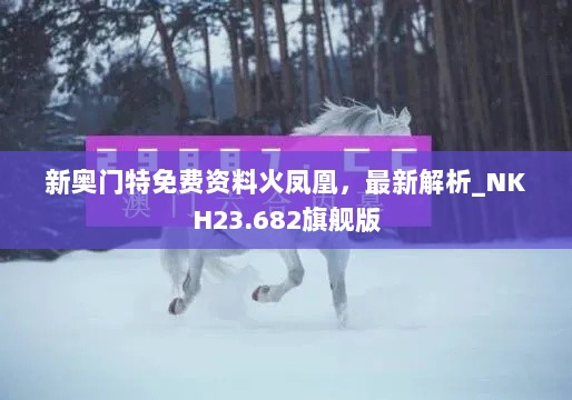 新奥门特免费资料火凤凰，最新解析_NKH23.682旗舰版