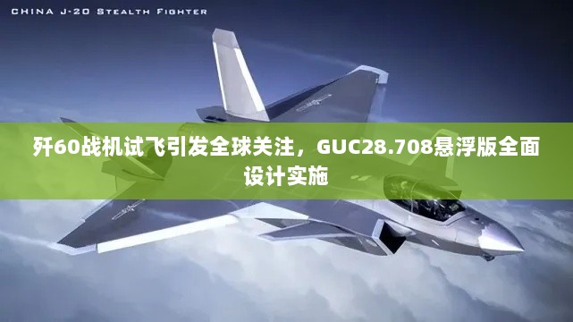 歼60战机试飞引发全球关注，GUC28.708悬浮版全面设计实施