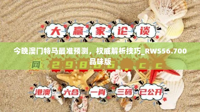 今晚澳门特马最准预测，权威解析技巧_RWS56.700品味版