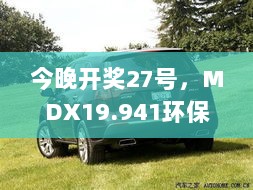 今晚开奖27号，MDX19.941环保版实时更新解读