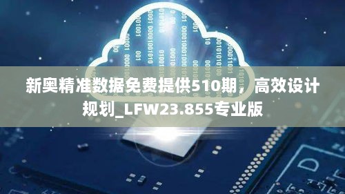 新奥精准数据免费提供510期，高效设计规划_LFW23.855专业版