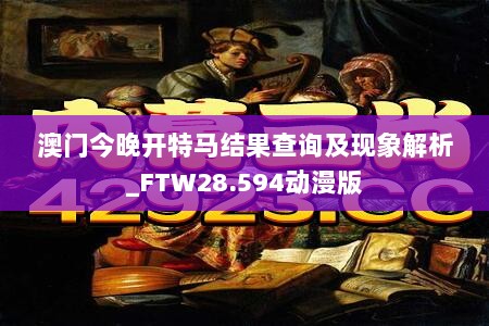 澳门今晚开特马结果查询及现象解析_FTW28.594动漫版